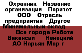 Охранник › Название организации ­ Паритет, ООО › Отрасль предприятия ­ Другое › Минимальный оклад ­ 30 000 - Все города Работа » Вакансии   . Ненецкий АО,Нарьян-Мар г.